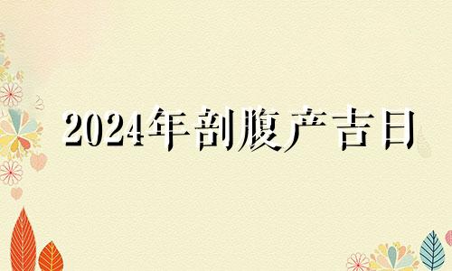 2024年剖腹产吉日 2021年4月剖宫产黄道吉日