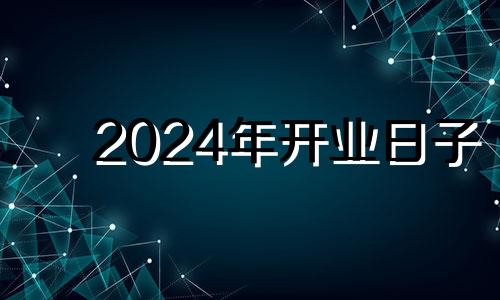 2024年开业日子 2024年风水20年