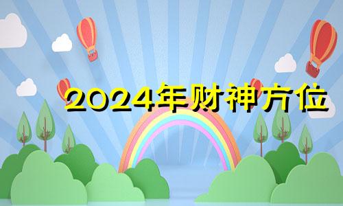 2024年财神方位 2024财运最好的五大生肖