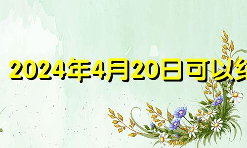 2024年4月20日可以结婚 2024年四月份日历表