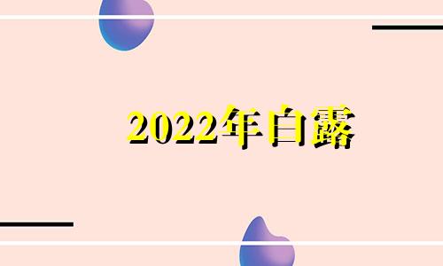 2022年白露 2o2l年白露是那一天