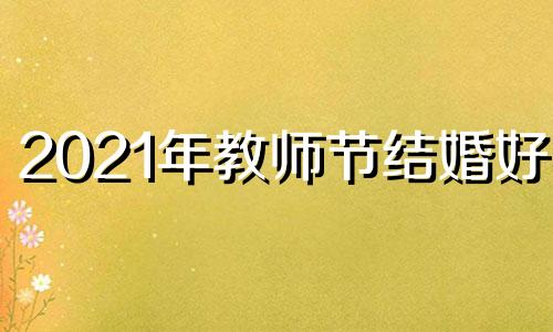 2021年教师节结婚好吗 教师节又是结婚纪念日