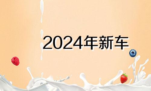 2024年新车 2024年会出什么车