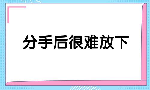 分手后很难放下 分手最放不下的星座