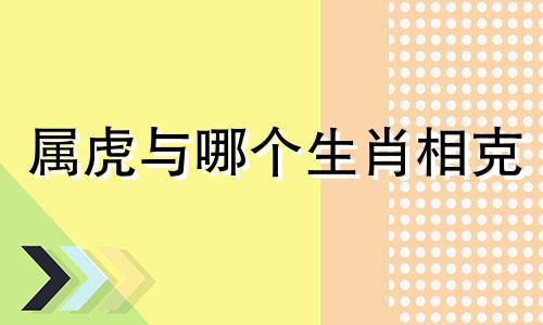 属虎与哪个生肖相克 属虎和那些属相相克