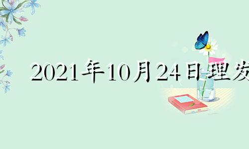 2021年10月24日理发 2021年4月适合理发的日子