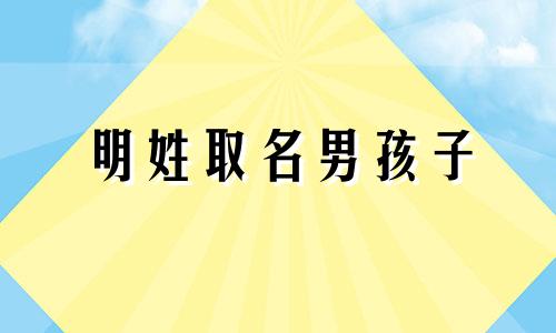 明姓取名男孩子 明的名字男孩名字