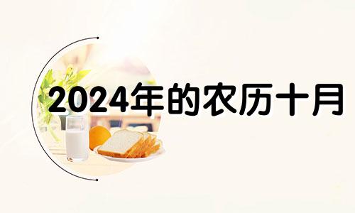 2024年的农历十月 2024年农历十月初十是几号