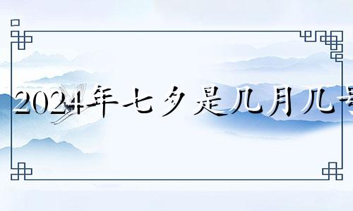 2024年七夕是几月几号 2024年7月几日