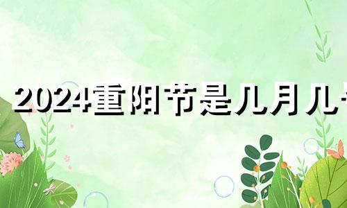 2024重阳节是几月几号 202年的重阳节是几月几日