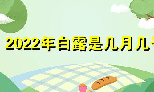 2022年白露是几月几号 2002年白露时间表