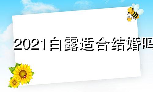 2021白露适合结婚吗 白露适不适合结婚