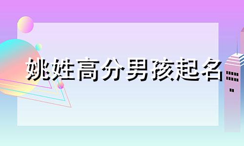 姚姓高分男孩起名 姚姓男孩简单顺口名字