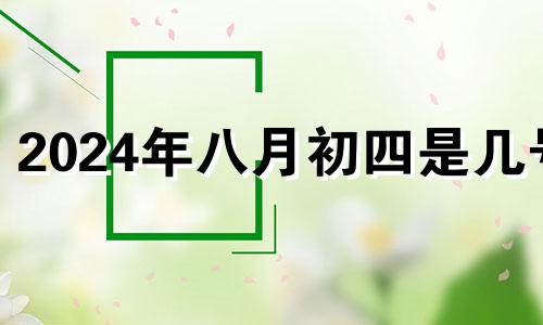 2024年八月初四是几号 2024年8月8号