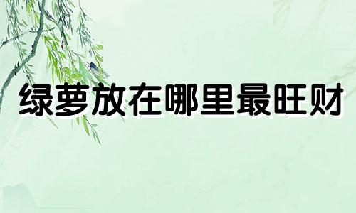 绿萝放在哪里最旺财 家里放绿萝是吉是凶