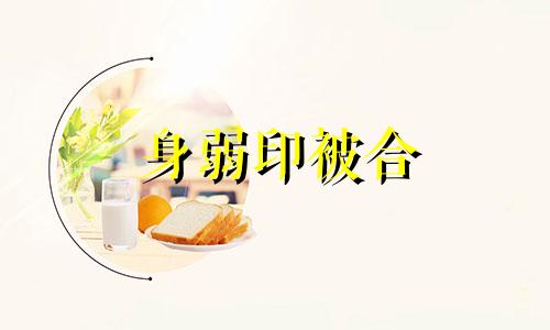 身弱印被合 身弱印为用