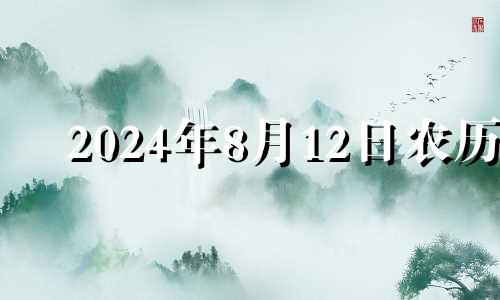 2024年8月12日农历 2024年8月1日农历是多少