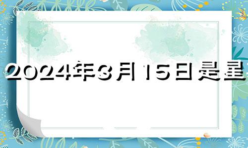 2024年3月15日是星期几? 2023年4月15号