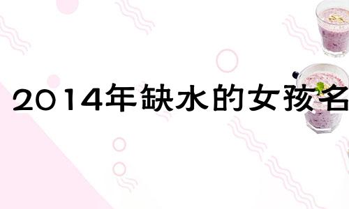 2014年缺水的女孩名字 2021缺水女宝宝名字