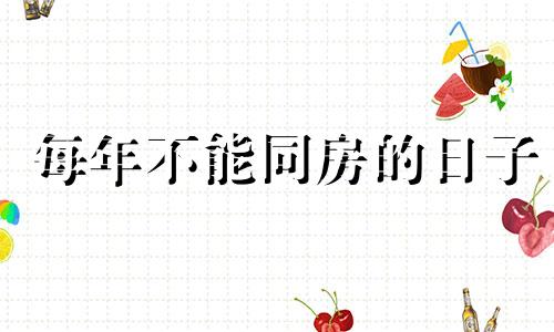 每年不能同房的日子 2024年为什么不能结婚