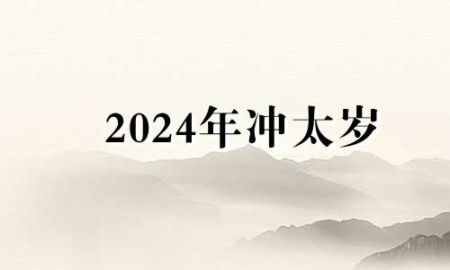 2024年冲太岁 2024犯太岁