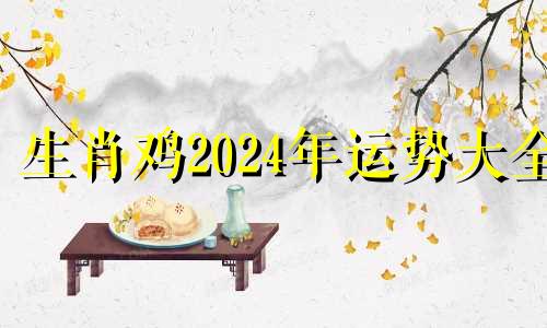 生肖鸡2024年运势大全 2024年属鸡人学业