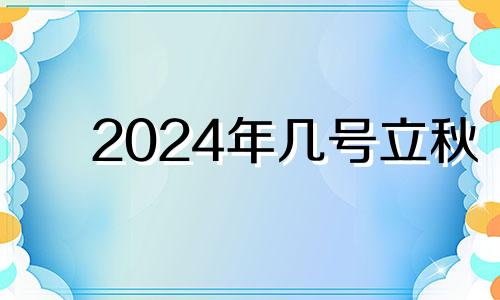 2024年几号立秋 2024年几月几日立秋