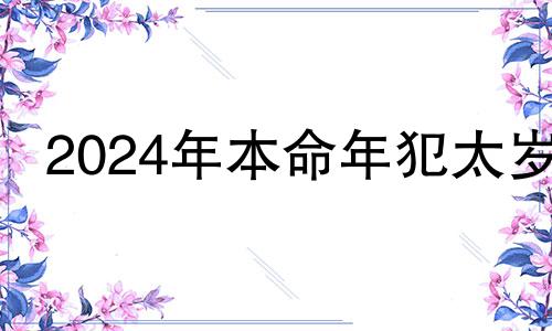 2024年本命年犯太岁 2024年本命年的龙怎么样