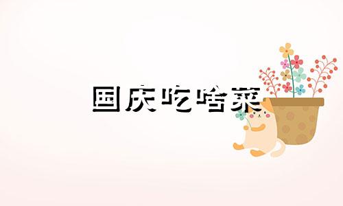 国庆吃啥菜 国庆节和中秋节应该吃什么