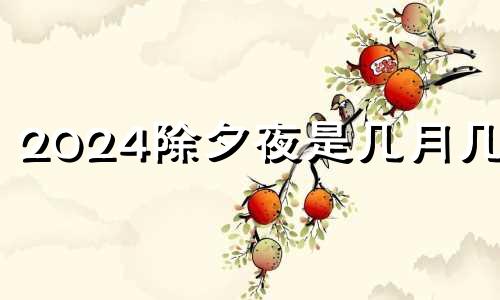 2024除夕夜是几月几日 2024除夕是几月几日