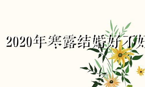 2020年寒露结婚好不好 2023年寒露是几月几号