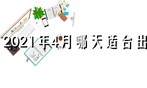 2021年4月哪天适合出殡 2021年4月出殡日子