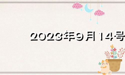 2023年9月14号 2023年9月14日农历