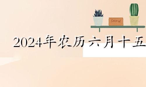 2024年农历六月十五 2024年6月黄道吉日