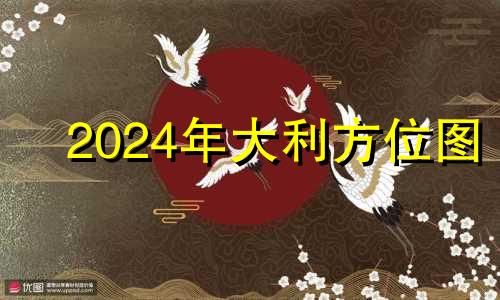 2024年大利方位图 2021年大利方向坐向