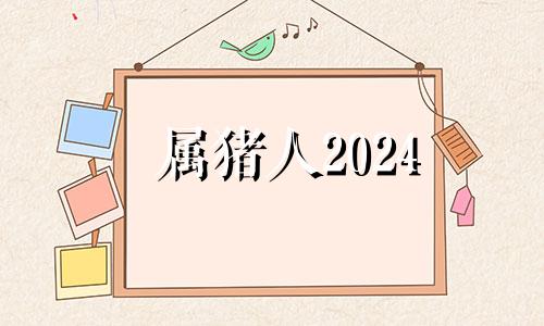 属猪人2024 2024年属猪的是什么命