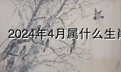 2024年4月属什么生肖 2024年哪些生肖运气好