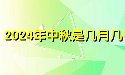 2024年中秋是几月几号 2024年出生的是什么星座