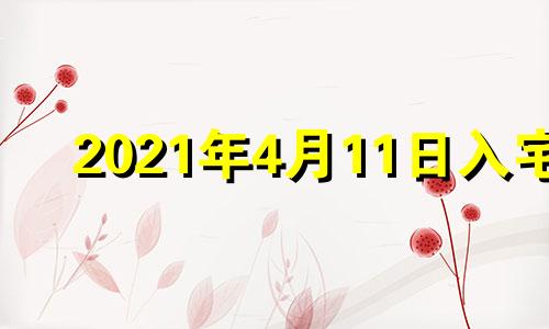 2021年4月11日入宅 2021年4月14日适合搬家入宅吗