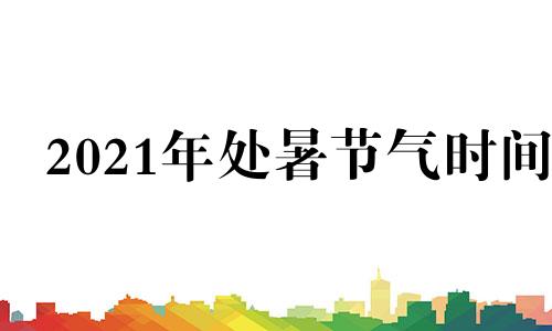 2021年处暑节气时间 2021年处暑的具体时间