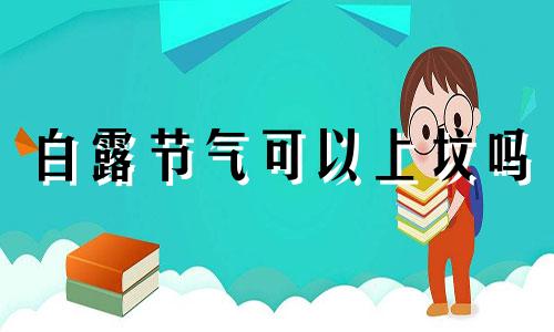 白露节气可以上坟吗 白露可以扫墓吗