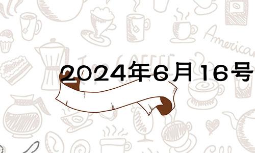 2024年6月16号 2024年6月1日黄历