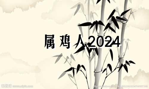 属鸡人2024 属鸡2024年运势及运程及每月运势