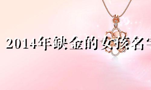 2014年缺金的女孩名字 命中缺金公司用什么字