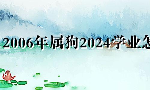 2006年属狗2024学业怎样 2006年属狗人2022年学业