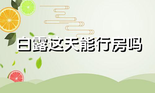 白露这天能行房吗 2021白露节气可以结婚吗