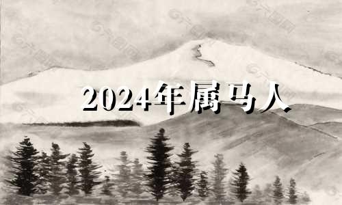 2024年属马人 生肖马2024年运势大全