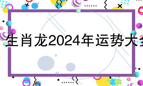 生肖龙2024年运势大全 属龙人2024年