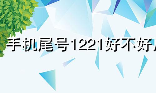 手机尾号1221好不好用 手机尾号1222好吗