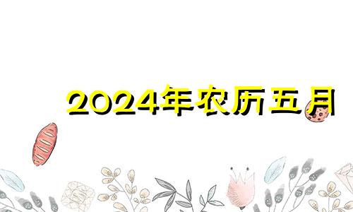 2024年农历五月 202|年农历5月搬家吉日